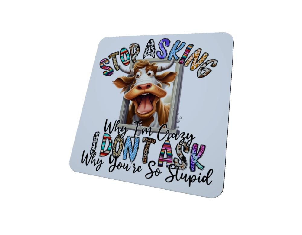 Cow Coaster -Stop Asking Why I Am Crazy I Don't Ask Why You're..